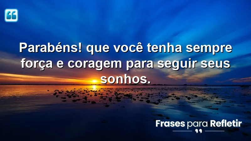 Parabéns! Que você tenha sempre força e coragem para seguir seus sonhos.