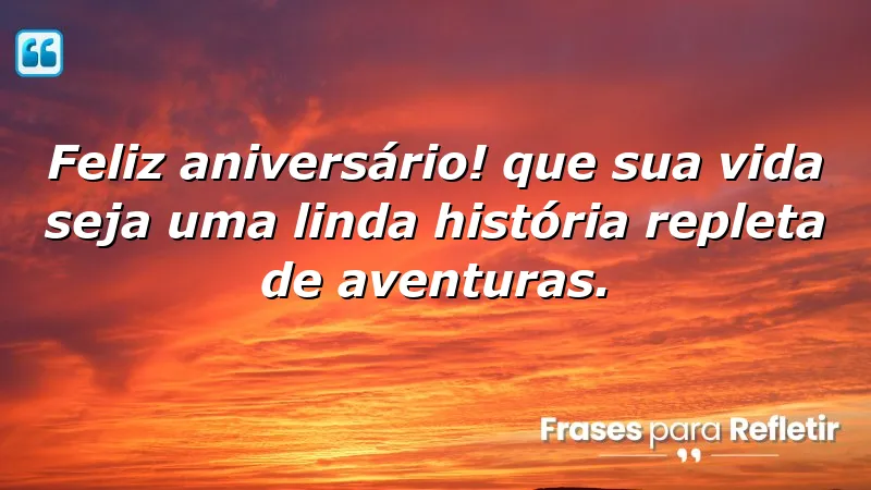 Feliz aniversário! Que sua vida seja uma linda história repleta de aventuras.