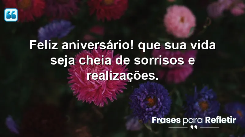 Feliz aniversário! Que sua vida seja cheia de sorrisos e realizações.