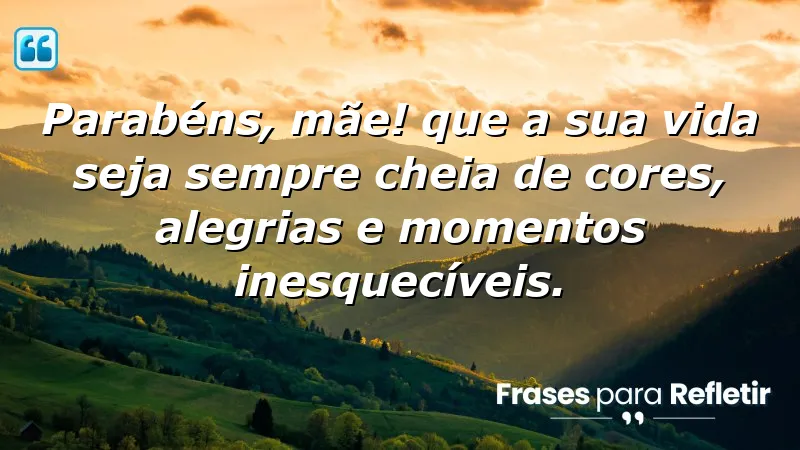 Parabéns, mãe! Que a sua vida seja sempre cheia de cores, alegrias e momentos inesquecíveis.