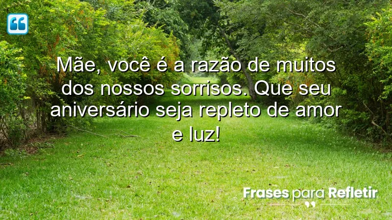 Mãe, você é a razão de muitos dos nossos sorrisos. Que seu aniversário seja repleto de amor e luz!