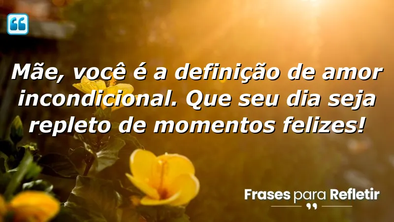 Mãe, você é a definição de amor incondicional. Que seu dia seja repleto de momentos felizes!