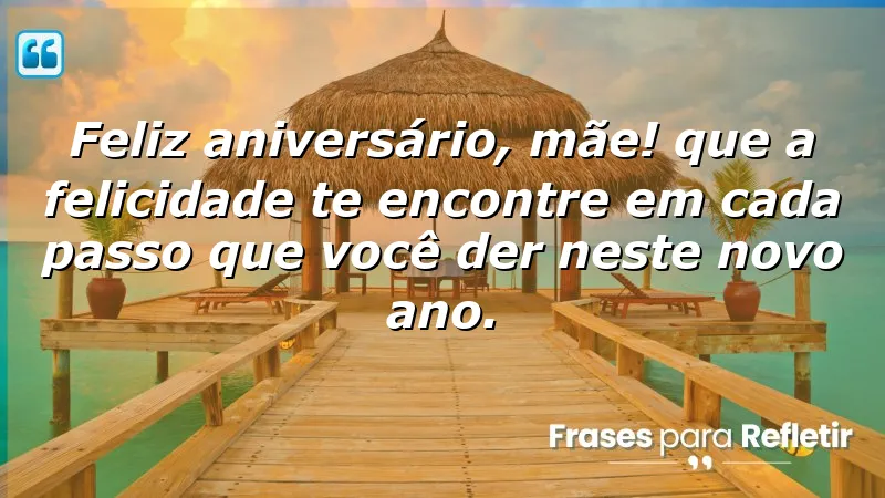 Feliz aniversário, mãe! Que a felicidade te encontre em cada passo que você der neste novo ano.