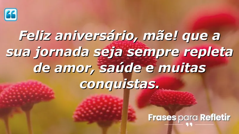 Feliz aniversário, mãe! Que a sua jornada seja sempre repleta de amor, saúde e muitas conquistas.