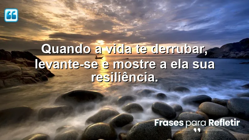 Quando a vida te derrubar, levante-se e mostre a ela sua resiliência.