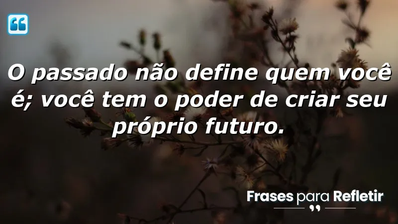 O passado não define quem você é; você tem o poder de criar seu próprio futuro.