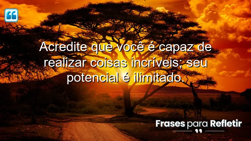 Acredite que você é capaz de realizar coisas incríveis; seu potencial é ilimitado.