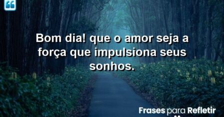 Bom dia! Que o amor seja a força que impulsiona seu dia.