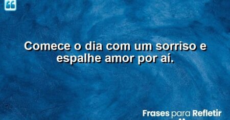 Comece o dia com um sorriso e espalhe amor por aí.