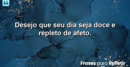 Desejo que seu dia seja doce e repleto de afeto.
