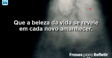 Que a beleza da vida se revele em cada novo amanhecer.