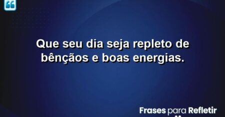 Que seu dia seja repleto de bênçãos e boas energias.