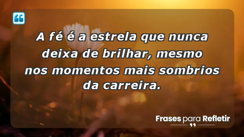 Para enfrentar - A fé é a estrela que nunca deixa de brilhar, mesmo nos momentos mais sombrios da carreira.