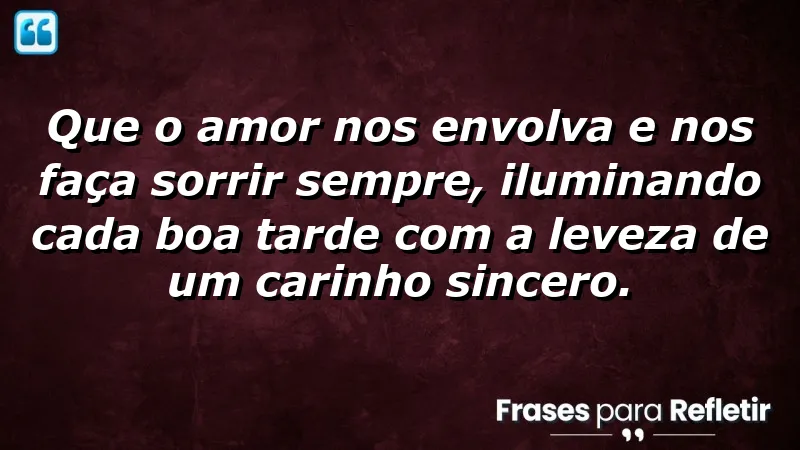 Mensagem de boa tarde com carinho: amor e sorrisos para iluminar seu dia.