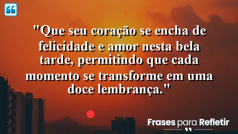 Mensagem de boa tarde com carinho: que seu coração se encha de amor e alegria nesta bela tarde.