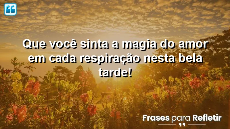 Mensagem de boa tarde com carinho: sinta a magia do amor em cada respiração.