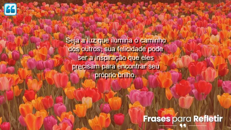 Frases de Felicidade para Status que inspiram e iluminam a vida.