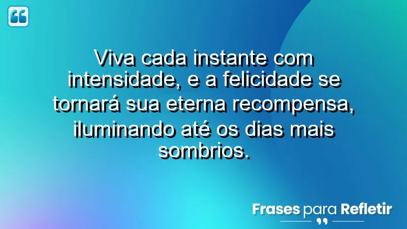 Frases de Felicidade para Status sobre viver intensamente e colher recompensas emocionais.