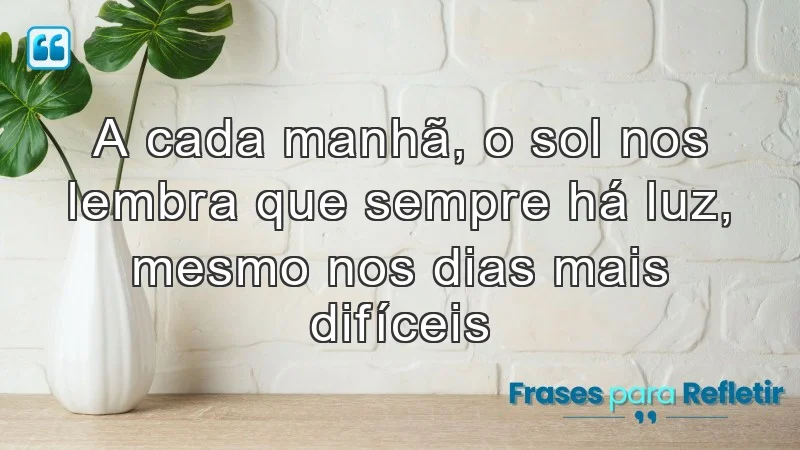 A cada manhã, o sol nos lembra que sempre há luz, mesmo nos dias mais difíceis.