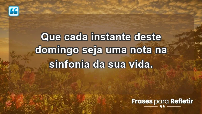 - Que cada instante deste domingo seja uma nota na sinfonia da sua vida.