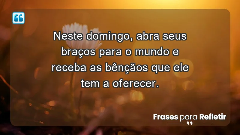 - Neste domingo, abra seus braços para o mundo e receba as bênçãos que ele tem a oferecer.