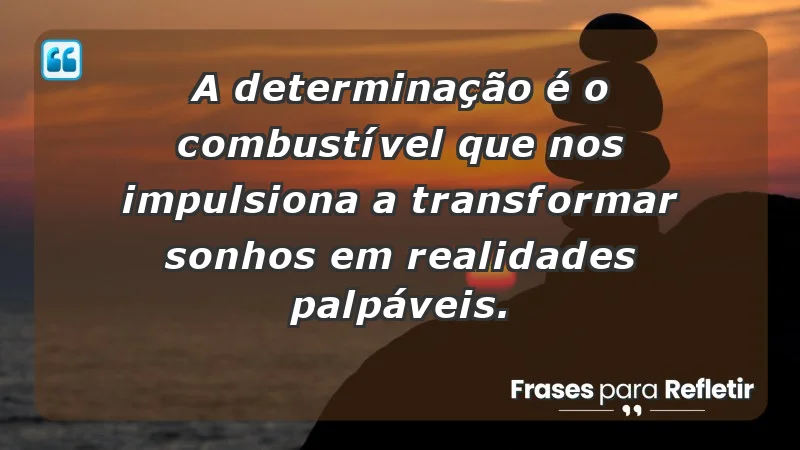 - A determinação é o combustível que nos impulsiona a transformar sonhos em realidades palpáveis.