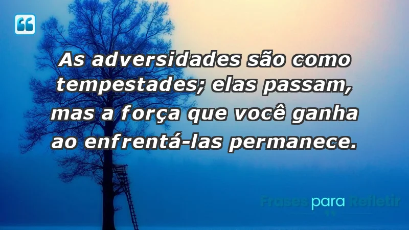 - As adversidades são como tempestades; elas passam, mas a força que você ganha ao enfrentá-las permanece.