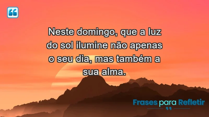 - Neste domingo, que a luz do sol ilumine não apenas o seu dia, mas também a sua alma.