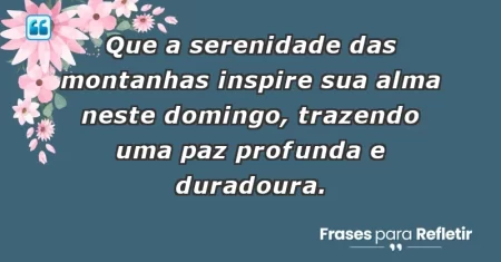 Que a serenidade das montanhas inspire sua alma neste domingo, trazendo uma paz profunda e duradoura.