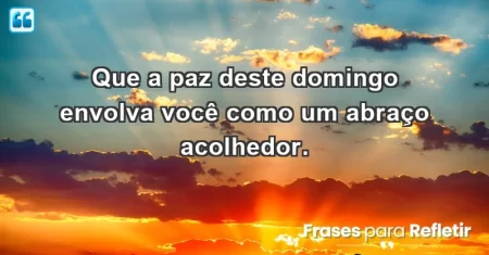 Que a paz deste domingo envolva você como um abraço acolhedor.