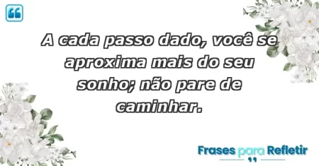 A cada passo dado, você se aproxima mais do seu sonho; não pare de caminhar.