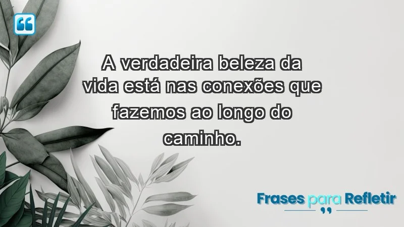 - A verdadeira beleza da vida está nas conexões que fazemos ao longo do caminho.