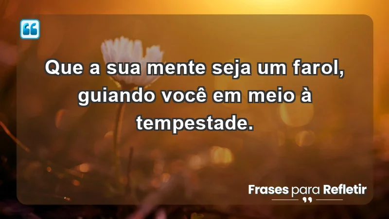 - Que a sua mente seja um farol, guiando você em meio à tempestade.