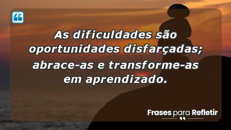 - As dificuldades são oportunidades disfarçadas; abrace-as e transforme-as em aprendizado.