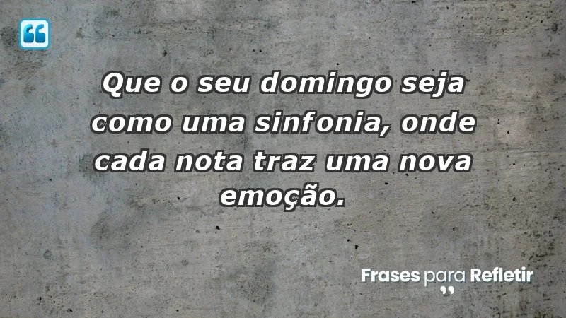 - Que o seu domingo seja como uma sinfonia, onde cada nota traz uma nova emoção.