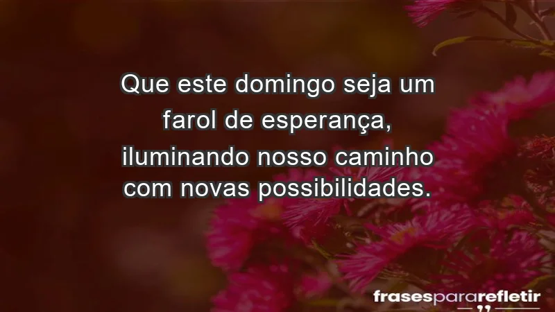 - Que este domingo seja um farol de esperança, iluminando nosso caminho com novas possibilidades.