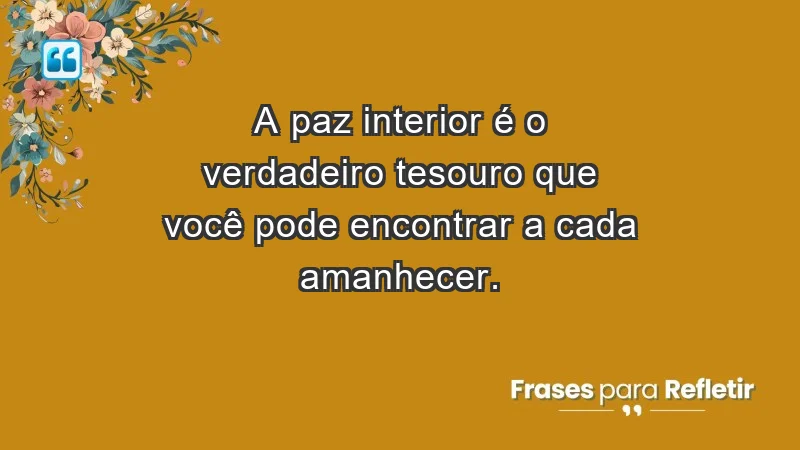 - A paz interior é o verdadeiro tesouro que você pode encontrar a cada amanhecer.