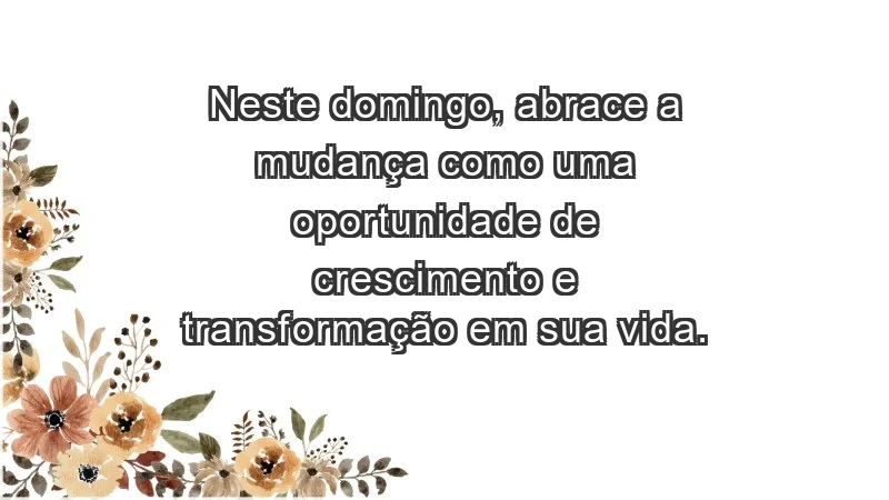 - Neste domingo, abrace a mudança como uma oportunidade de crescimento e transformação em sua vida.