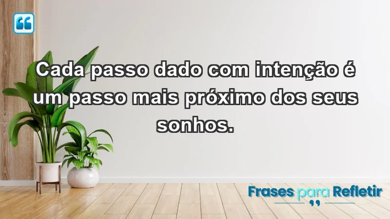 - Cada passo dado com intenção é um passo mais próximo dos seus sonhos.