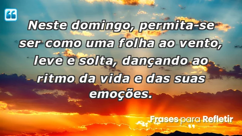 - Neste domingo, permita-se ser como uma folha ao vento, leve e solta, dançando ao ritmo da vida e das suas emoções.