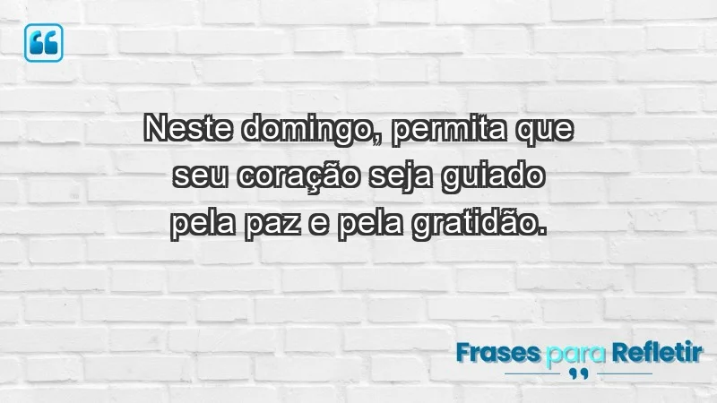 - Neste domingo, permita que seu coração seja guiado pela paz e pela gratidão.