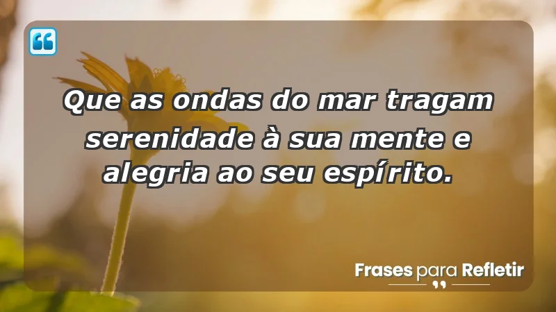 - Que as ondas do mar tragam serenidade à sua mente e alegria ao seu espírito.