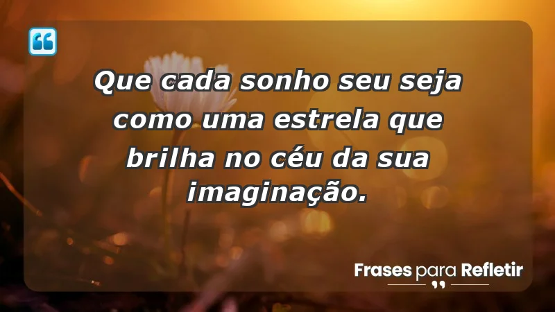 - Que cada sonho seu seja como uma estrela que brilha no céu da sua imaginação.