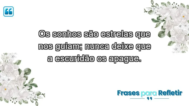 - Os sonhos são estrelas que nos guiam; nunca deixe que a escuridão os apague.