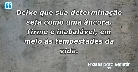 Deixe que sua determinação seja como uma âncora, firme e inabalável, em meio às tempestades da vida.