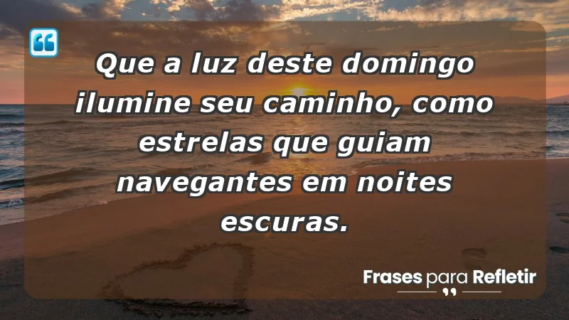 - Que a luz deste domingo ilumine seu caminho, como estrelas que guiam navegantes em noites escuras.