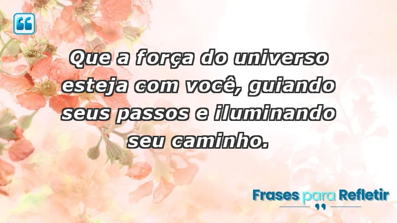 - Que a força do universo esteja com você, guiando seus passos e iluminando seu caminho.