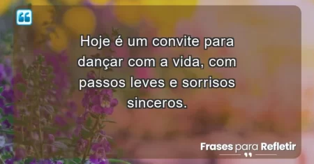 Hoje é um convite para dançar com a vida, com passos leves e sorrisos sinceros.