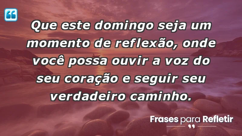 - Que este domingo seja um momento de reflexão, onde você possa ouvir a voz do seu coração e seguir seu verdadeiro caminho.