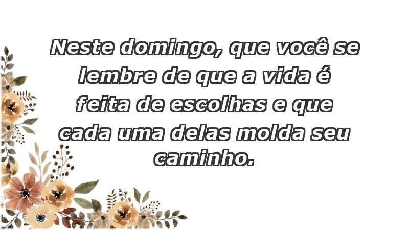 - Neste domingo, que você se lembre de que a vida é feita de escolhas e que cada uma delas molda seu caminho.